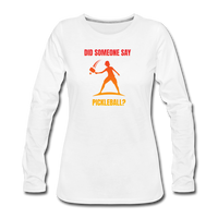Women's Long Sleeve - Did Someone Say Pickleball - white