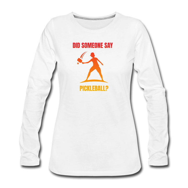 Women's Long Sleeve - Did Someone Say Pickleball - white