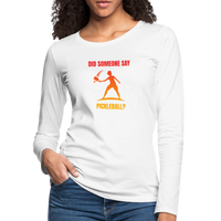 Women's Long Sleeve - Did Someone Say Pickleball - white