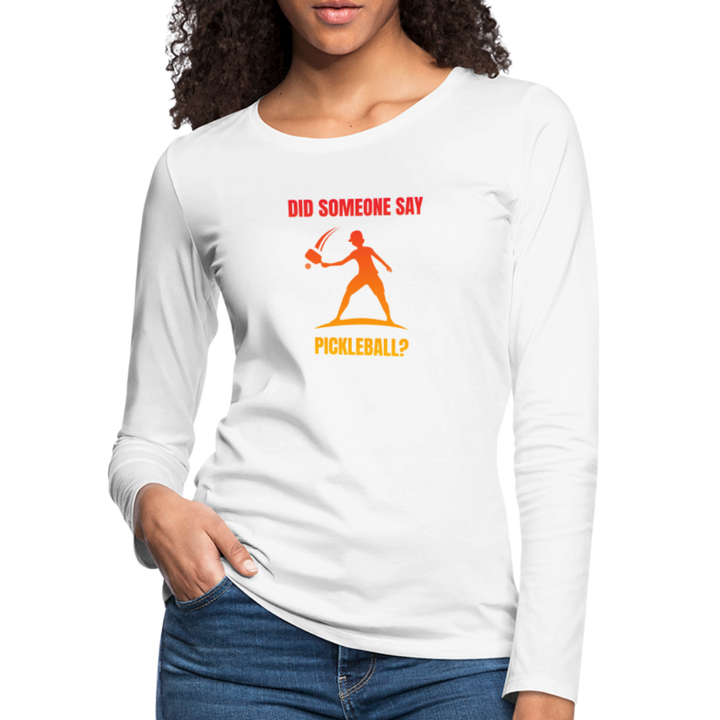 Women's Long Sleeve - Did Someone Say Pickleball - white