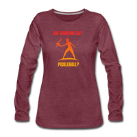 Women's Long Sleeve - Did Someone Say Pickleball - heather burgundy
