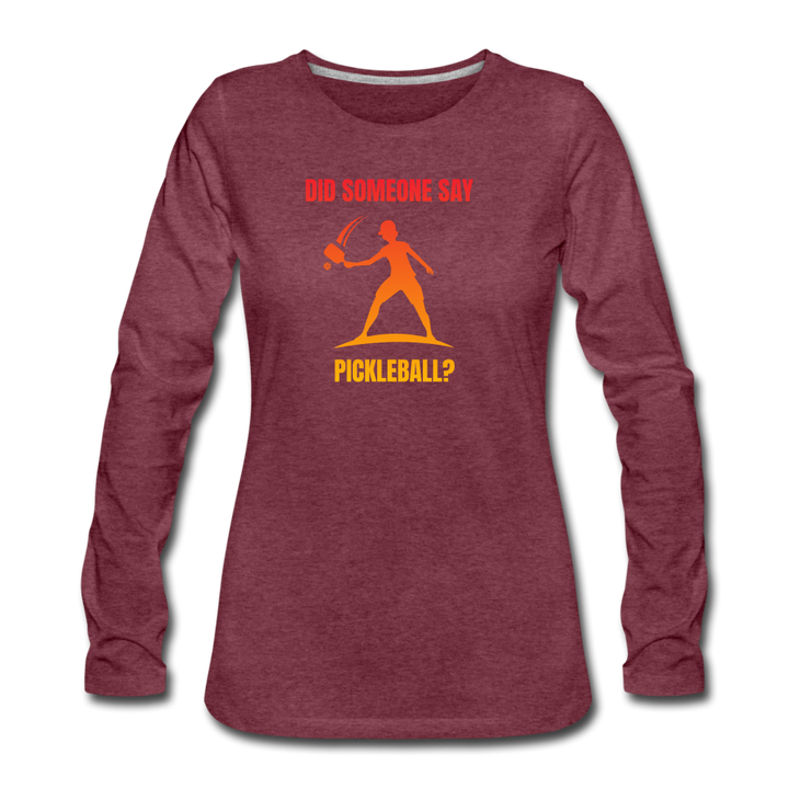 Women's Long Sleeve - Did Someone Say Pickleball - heather burgundy