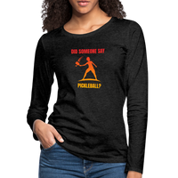 Women's Long Sleeve - Did Someone Say Pickleball - charcoal grey