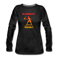 Women's Long Sleeve - Did Someone Say Pickleball - charcoal grey