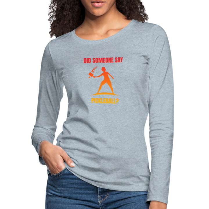 Women's Long Sleeve - Did Someone Say Pickleball - heather ice blue