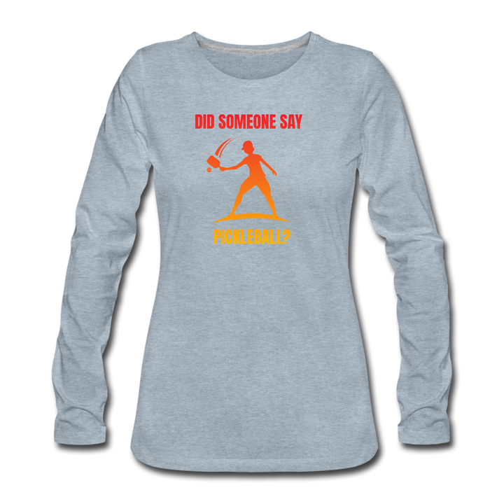 Women's Long Sleeve - Did Someone Say Pickleball - heather ice blue