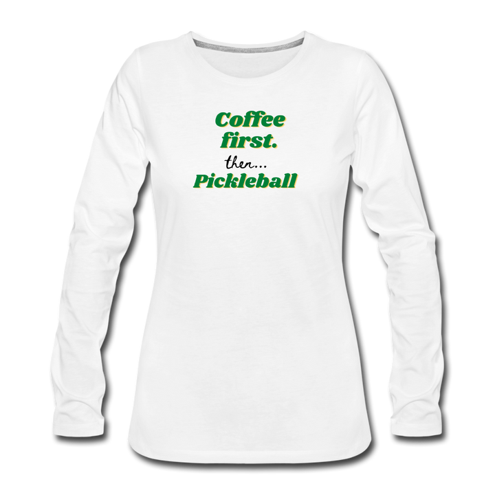 Women's Long Sleeve - Coffee First Then Pickleball - white