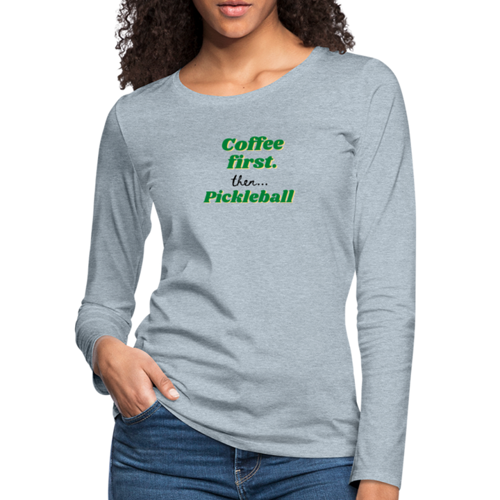 Women's Long Sleeve - Coffee First Then Pickleball - heather ice blue
