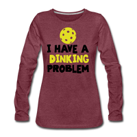 Women's Long Sleeve - I Have A Dinking Problem - heather burgundy