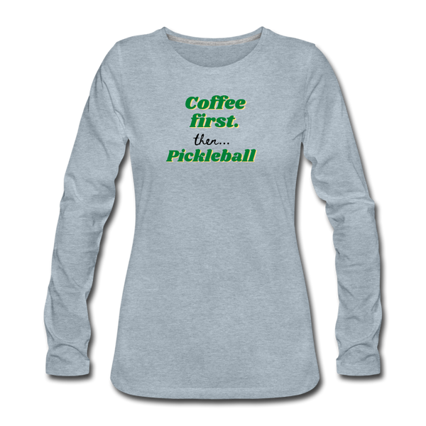 Women's Long Sleeve - Coffee First Then Pickleball - heather ice blue